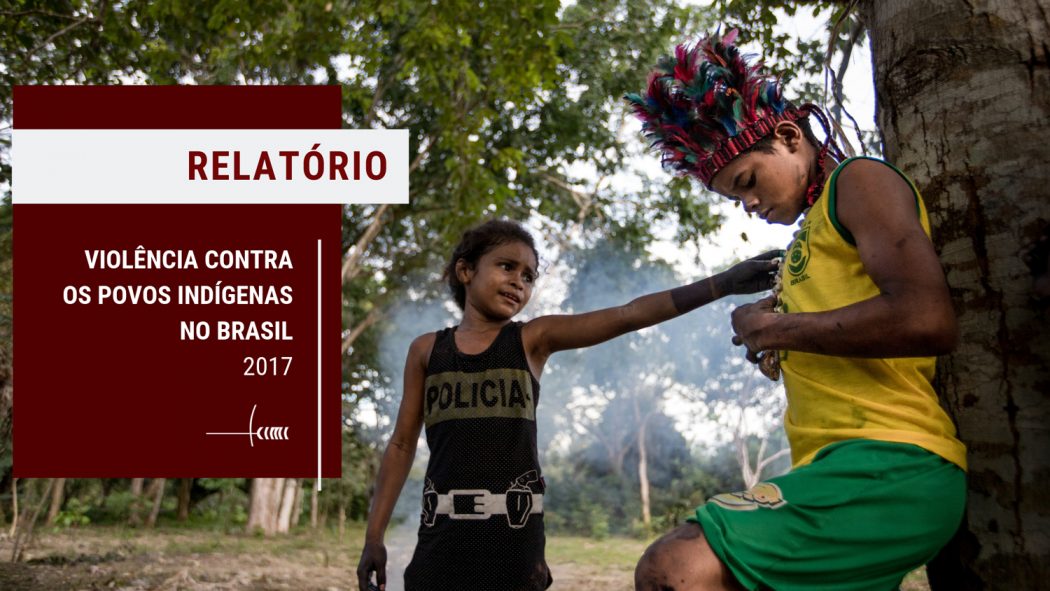 Relatório Violência contra os povos indígenas no Brasil - dados de 2017 será lançado dia 27/9, em Brasília